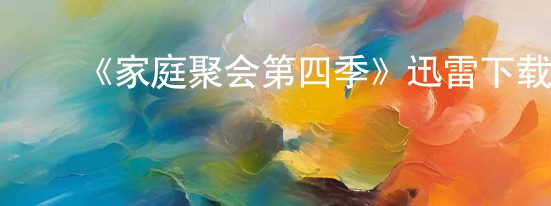﻿陈曼琳发布﻿《家庭聚会第四季》迅雷下载/在线观看-都市情感-美剧天堂